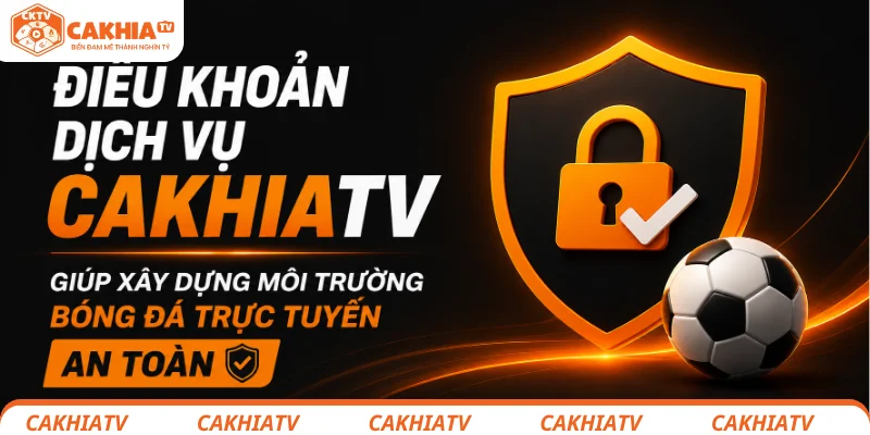 Điều khoản dịch vụ CakhiaTV giúp xây dựng môi trường bóng đá trực tuyến an toàn 